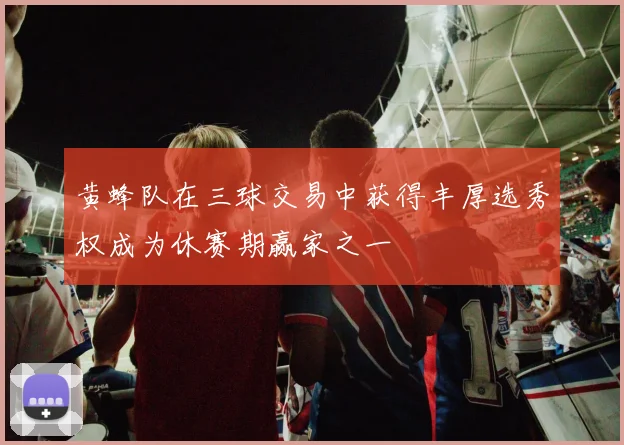 黄蜂队在三球交易中获得丰厚选秀权成为休赛期赢家之一
