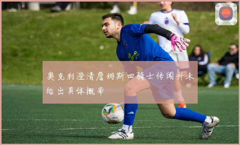 奥克利澄清詹姆斯回骑士传闻并未给出具体概率