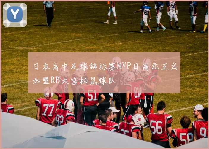 日本高中足球锦标赛MVP日高元正式加盟RB大宫松鼠球队