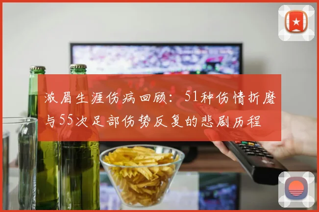 浓眉生涯伤病回顾：51种伤情折磨与55次足部伤势反复的悲剧历程