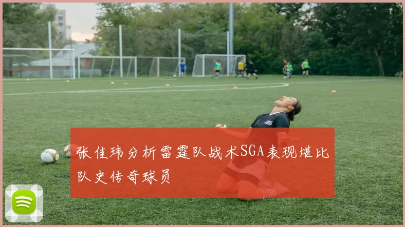 张佳玮分析雷霆队战术SGA表现堪比队史传奇球员