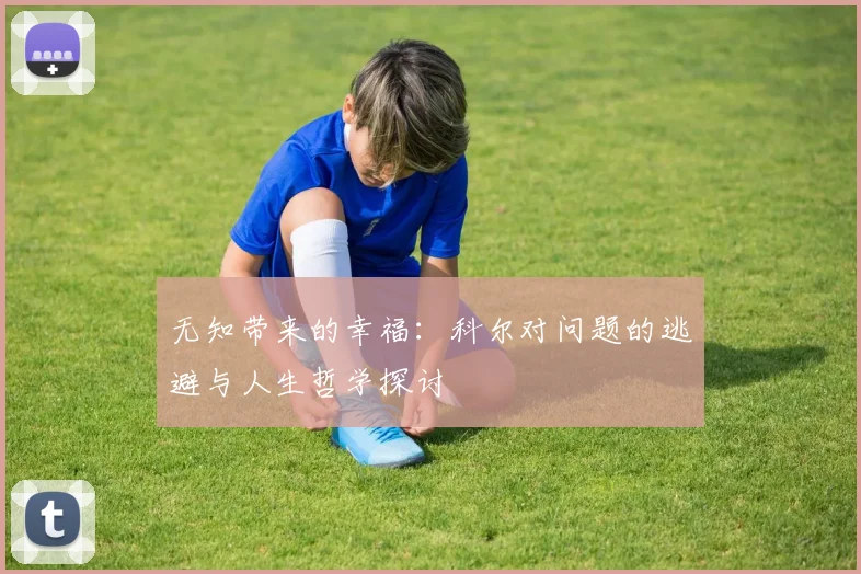 无知带来的幸福：科尔对问题的逃避与人生哲学探讨