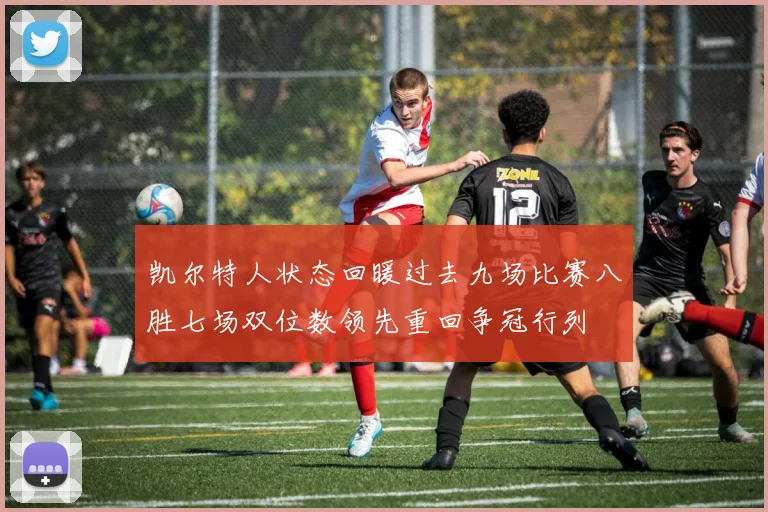 凯尔特人状态回暖过去九场比赛八胜七场双位数领先重回争冠行列