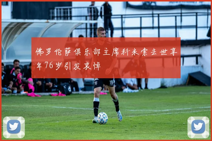 佛罗伦萨俱乐部主席科米索去世享年76岁引发哀悼